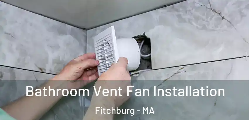  Bathroom Vent Fan Installation Fitchburg - MA